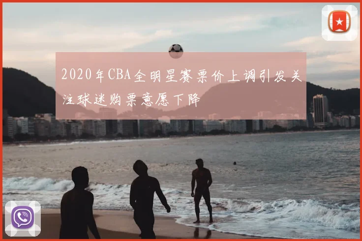 2020年CBA全明星赛票价上调引发关注球迷购票意愿下降
