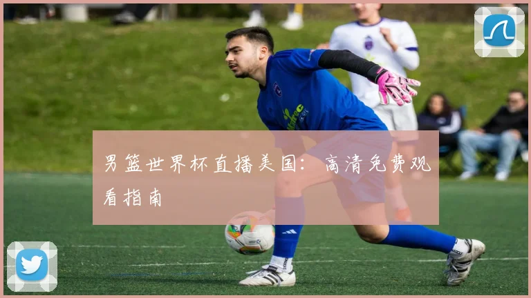 男篮世界杯直播美国：高清免费观看指南