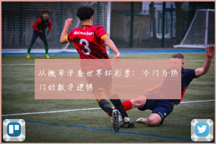 从概率学看世界杯彩票:冷门与热门的数学逻辑
