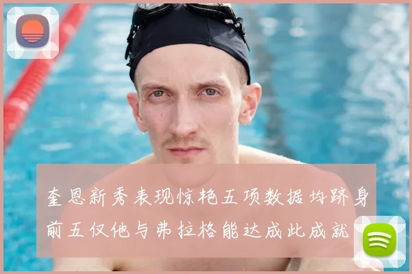 奎恩新秀表现惊艳五项数据均跻身前五仅他与弗拉格能达成此成就