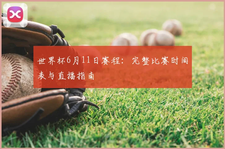 世界杯6月11日赛程：完整比赛时间表与直播指南