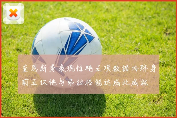 奎恩新秀表现惊艳五项数据均跻身前五仅他与弗拉格能达成此成就