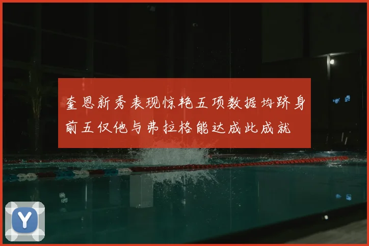 奎恩新秀表现惊艳五项数据均跻身前五仅他与弗拉格能达成此成就