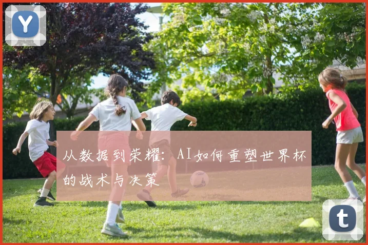 从数据到荣耀：AI如何重塑世界杯的战术与决策