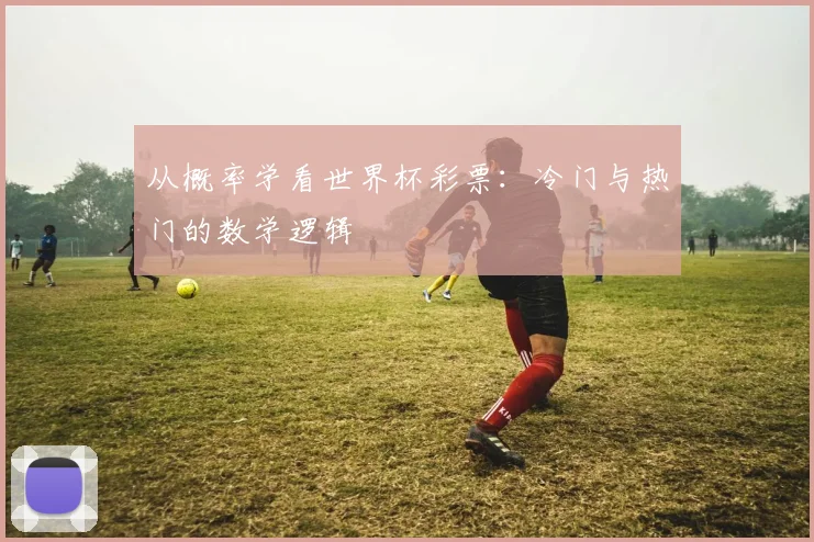 从概率学看世界杯彩票：冷门与热门的数学逻辑