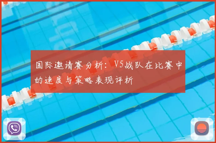 国际邀请赛分析:V5战队在比赛中的速度与策略表现评析