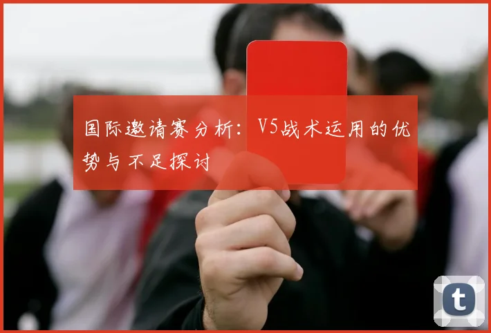 国际邀请赛分析：V5战术运用的优势与不足探讨