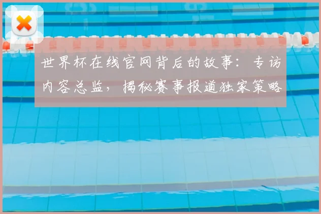 世界杯在线官网背后的故事：专访内容总监，揭秘赛事报道独家策略