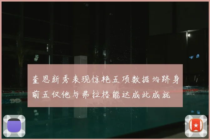 奎恩新秀表现惊艳五项数据均跻身前五仅他与弗拉格能达成此成就