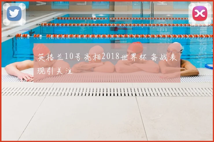 英格兰10号亮相2018世界杯 备战表现引关注