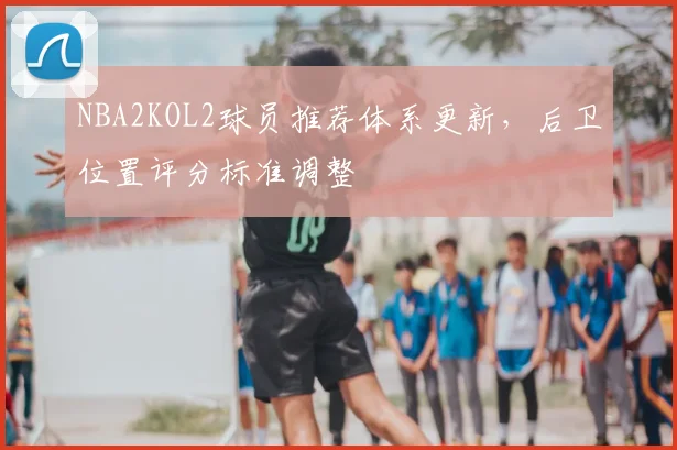 NBA2KOL2球员推荐体系更新，后卫位置评分标准调整