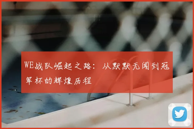 WE战队崛起之路：从默默无闻到冠军杯的辉煌历程