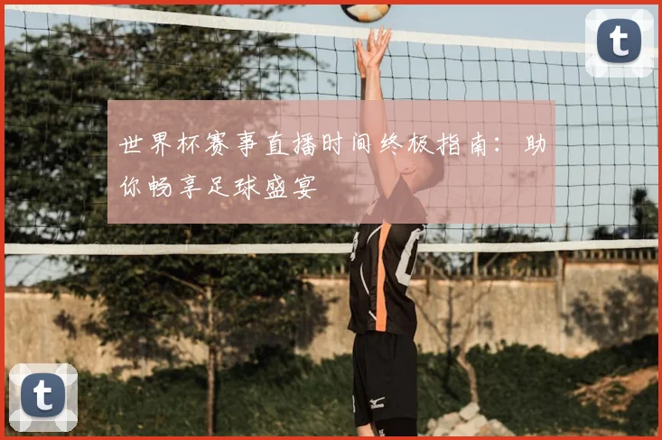 世界杯赛事直播时间终极指南：助你畅享足球盛宴