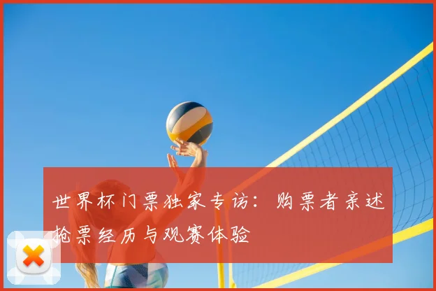 世界杯门票独家专访：购票者亲述抢票经历与观赛体验