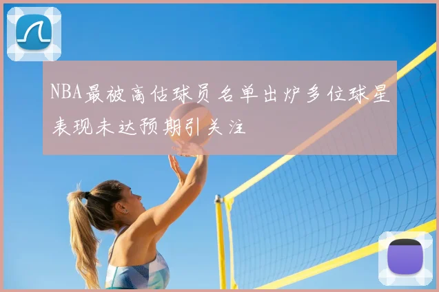 NBA最被高估球员名单出炉多位球星表现未达预期引关注