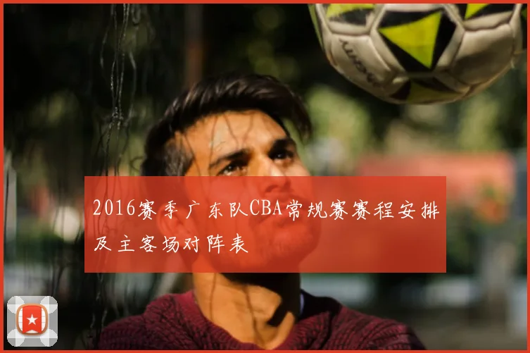 2016赛季广东队CBA常规赛赛程安排及主客场对阵表