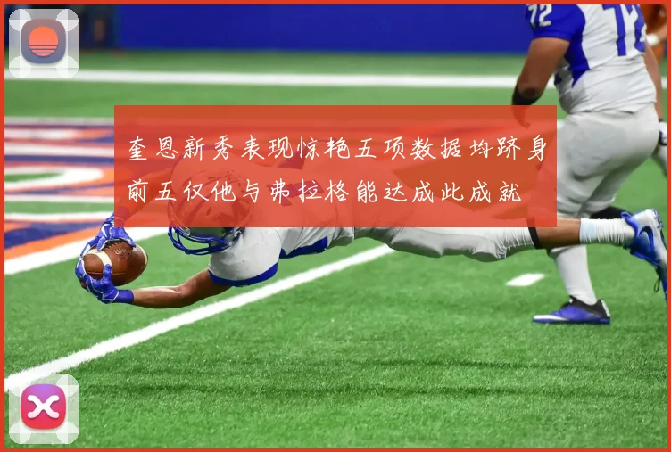 奎恩新秀表现惊艳五项数据均跻身前五仅他与弗拉格能达成此成就