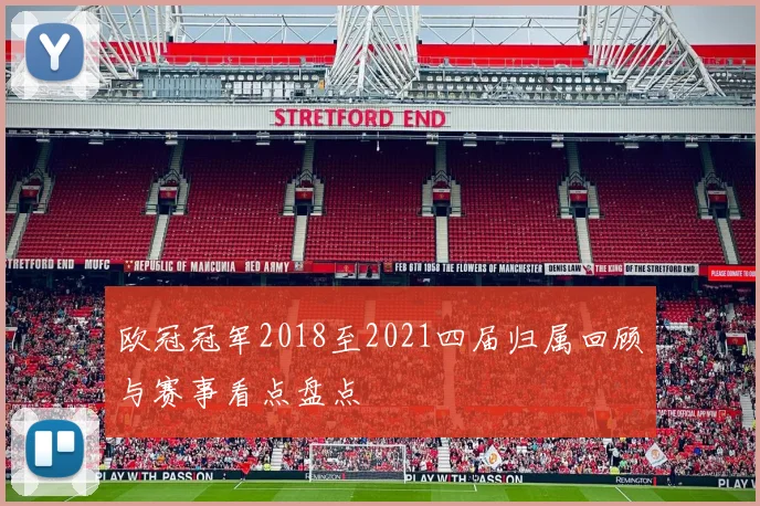 欧冠冠军2018至2021四届归属回顾与赛事看点盘点